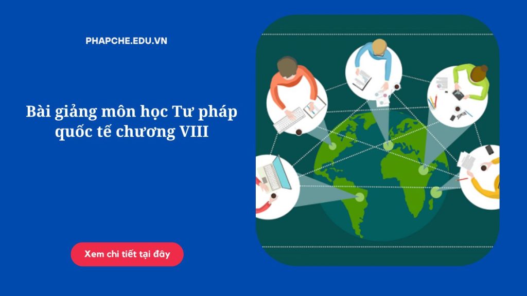 Bài giảng môn học Tư pháp quốc tế chương VIII