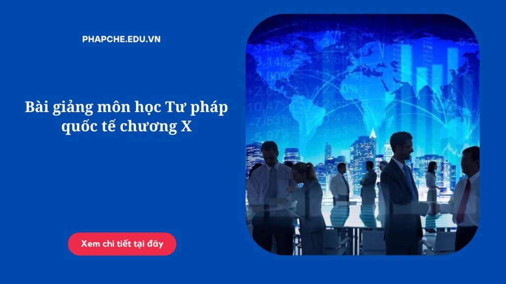 Bài giảng môn học Tư pháp quốc tế chương X