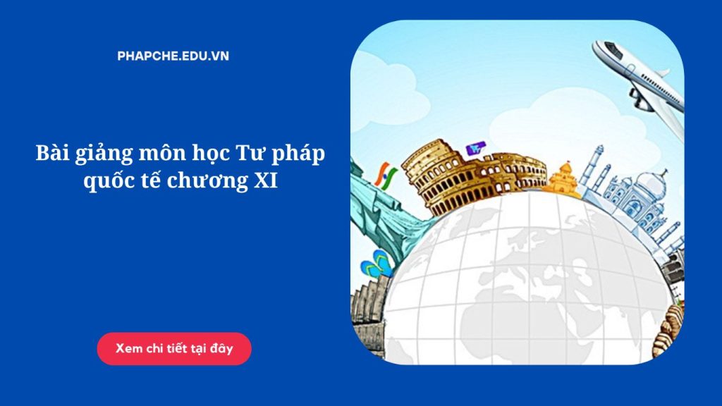 Bài giảng môn học Tư pháp quốc tế chương XI