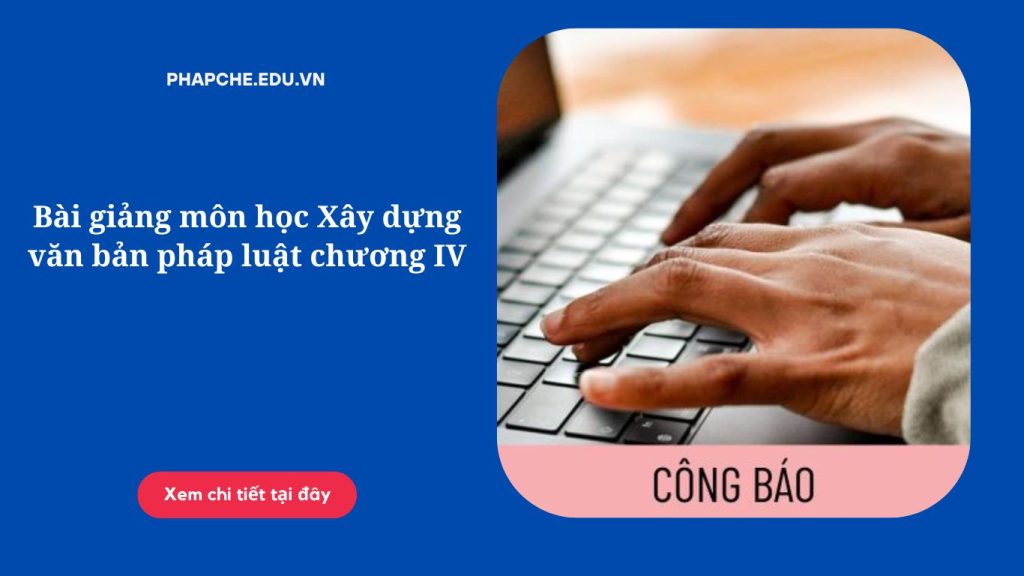 Bài giảng môn học Xây dựng văn bản pháp luật chương IV