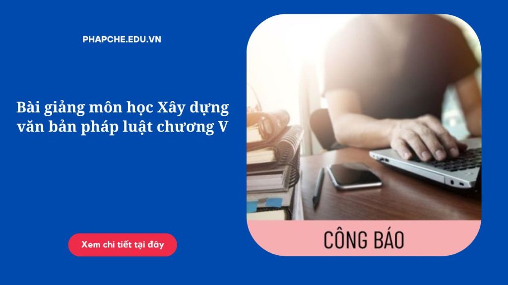 Bài giảng môn học Xây dựng văn bản pháp luật chương V