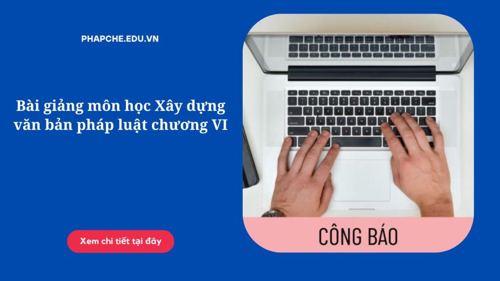 Bài giảng môn học Xây dựng văn bản pháp luật chương VI