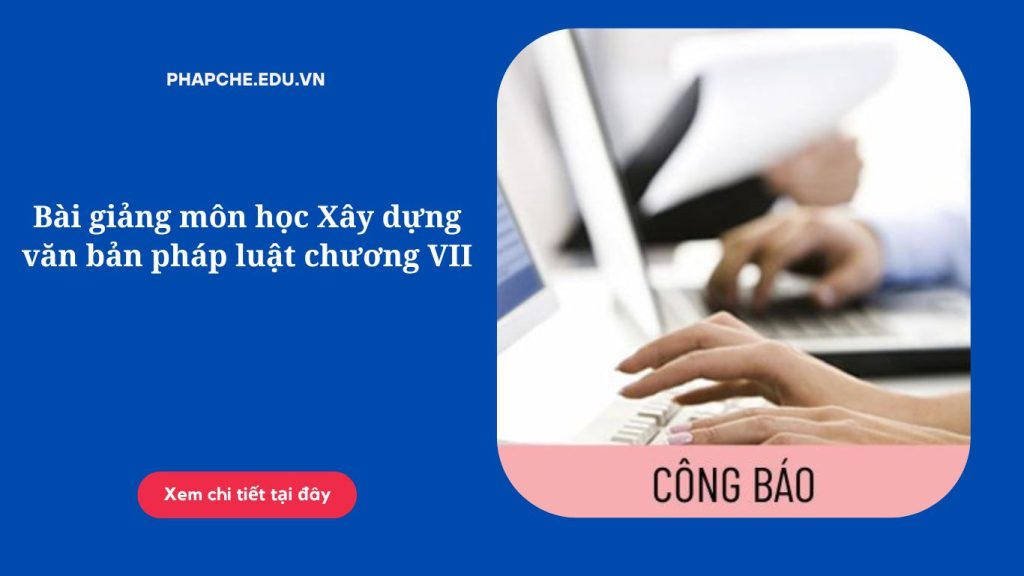 Bài giảng môn học Xây dựng văn bản pháp luật chương VII