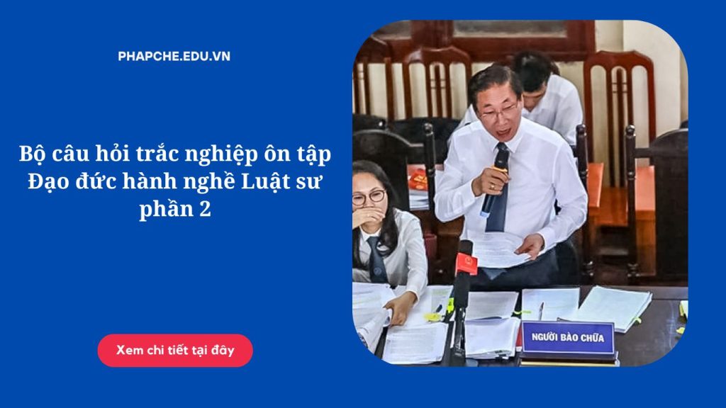 Bộ câu hỏi trắc nghiệp ôn tập Đạo đức hành nghề Luật sư phần 2