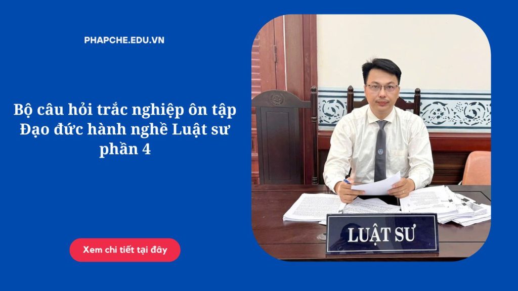 Bộ câu hỏi trắc nghiệp ôn tập Đạo đức hành nghề Luật sư phần 4