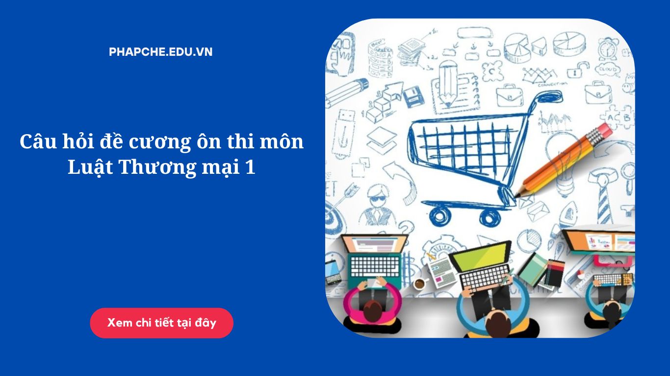 Câu hỏi đề cương ôn thi môn Luật Thương mại 1