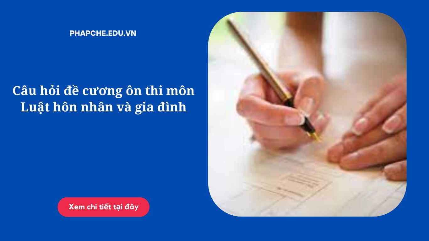 Câu hỏi đề cương ôn thi môn Luật hôn nhân và gia đình