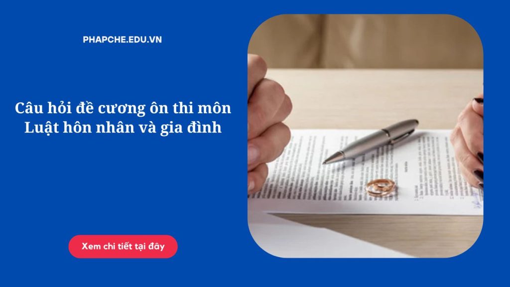 Câu hỏi đề cương ôn thi môn Luật hôn nhân và gia đình