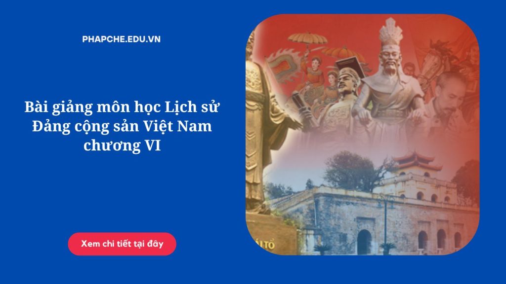 Bài giảng môn học Lịch sử Đảng cộng sản Việt Nam chương VI