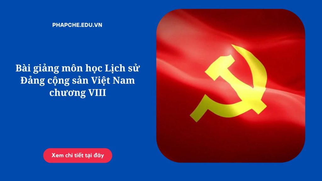 Bài giảng môn học Lịch sử Đảng cộng sản Việt Nam chương VIII