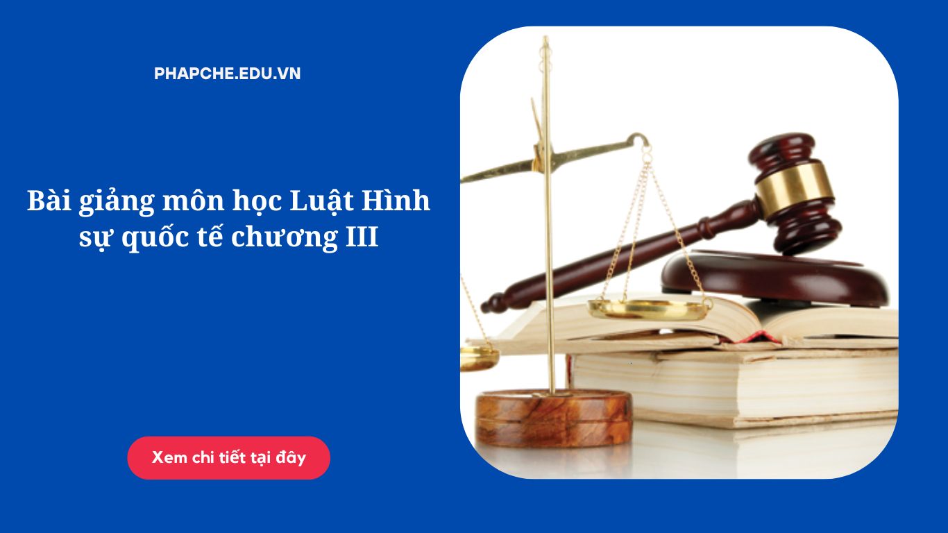 Bài giảng môn học Luật Hình sự quốc tế chương III