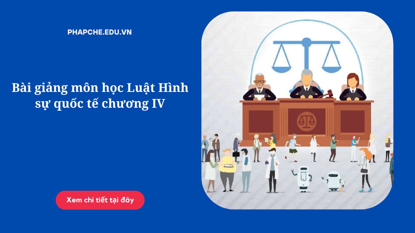 Bài giảng môn học Luật Hình sự quốc tế chương IV