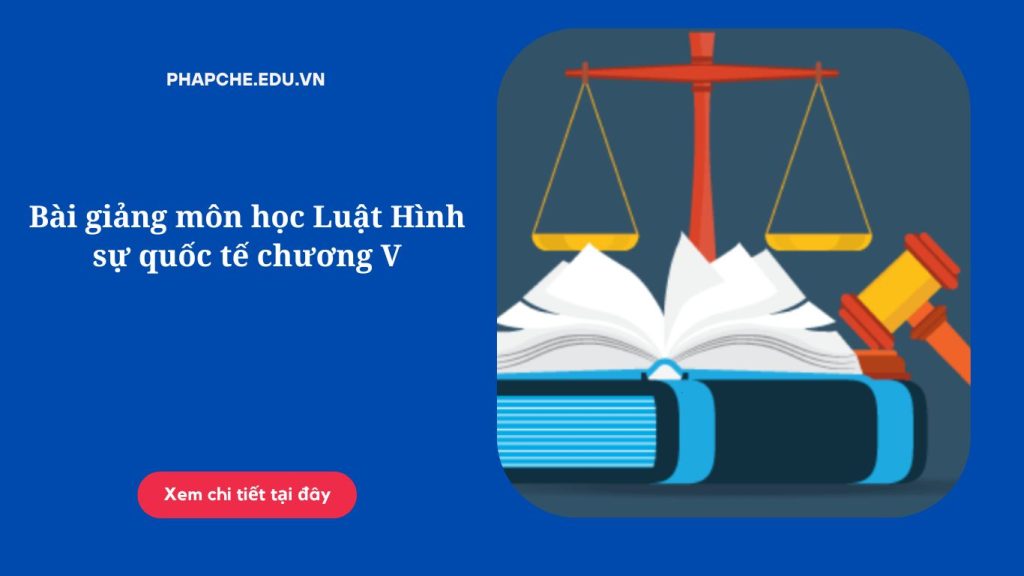 Bài giảng môn học Luật Hình sự quốc tế chương V