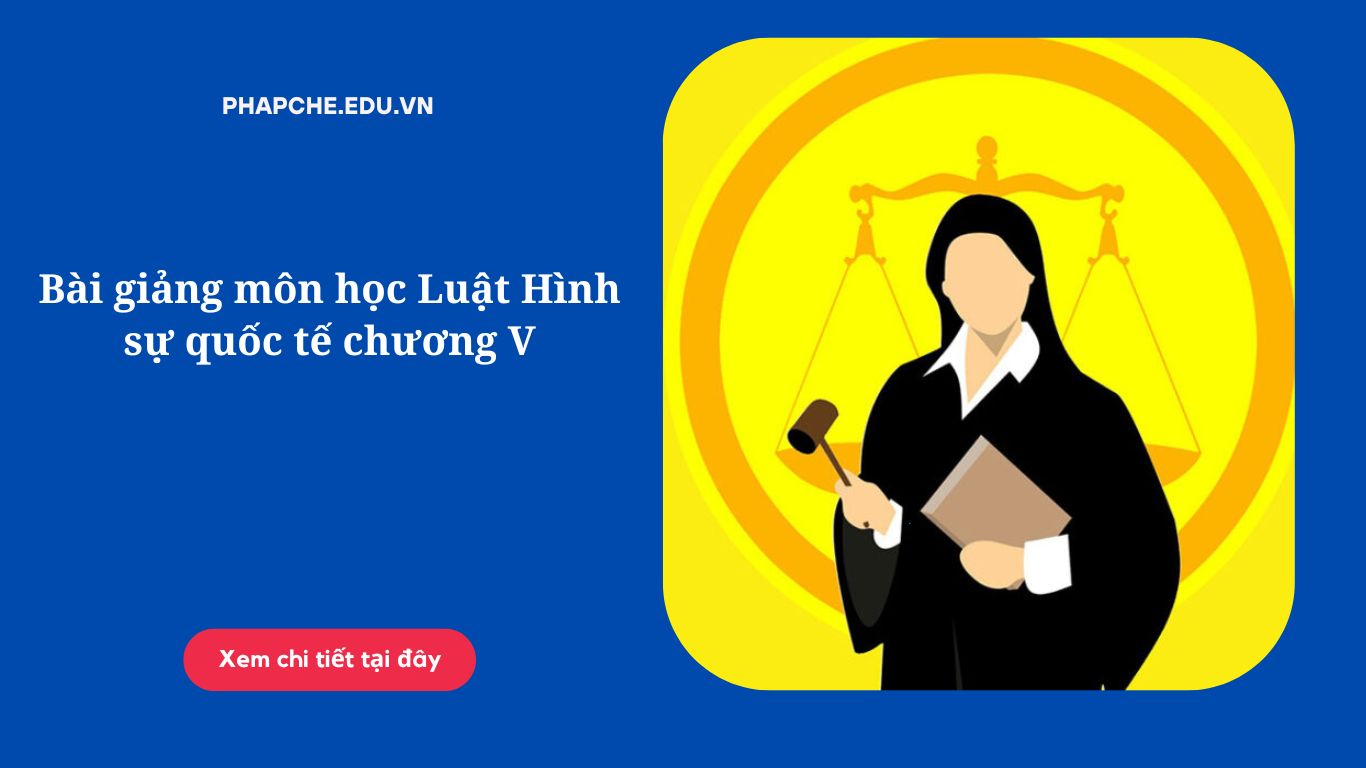 Bài giảng môn học Luật Hình sự quốc tế chương V