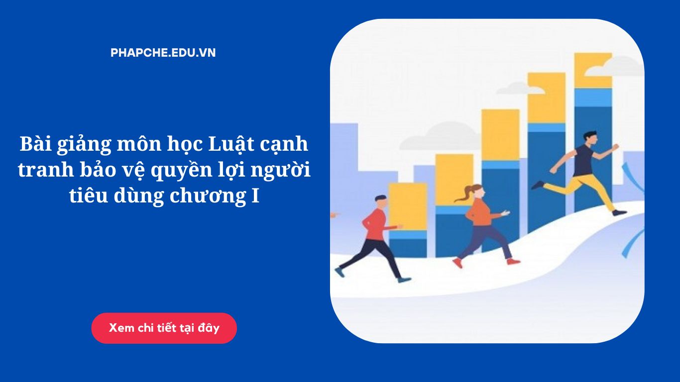 Bài giảng môn học Luật cạnh tranh bảo vệ quyền lợi người tiêu dùng chương I