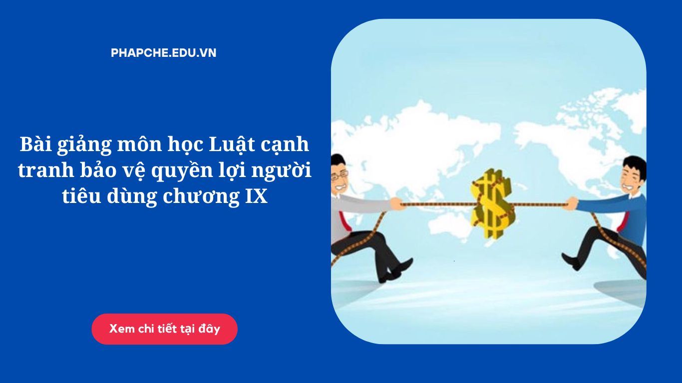 Bài giảng môn học Luật cạnh tranh bảo vệ quyền lợi người tiêu dùng chương IX