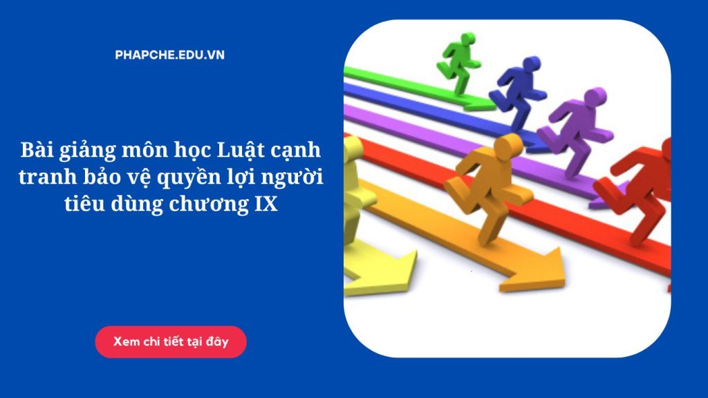 Bài giảng môn học Luật cạnh tranh bảo vệ quyền lợi người tiêu dùng chương IX