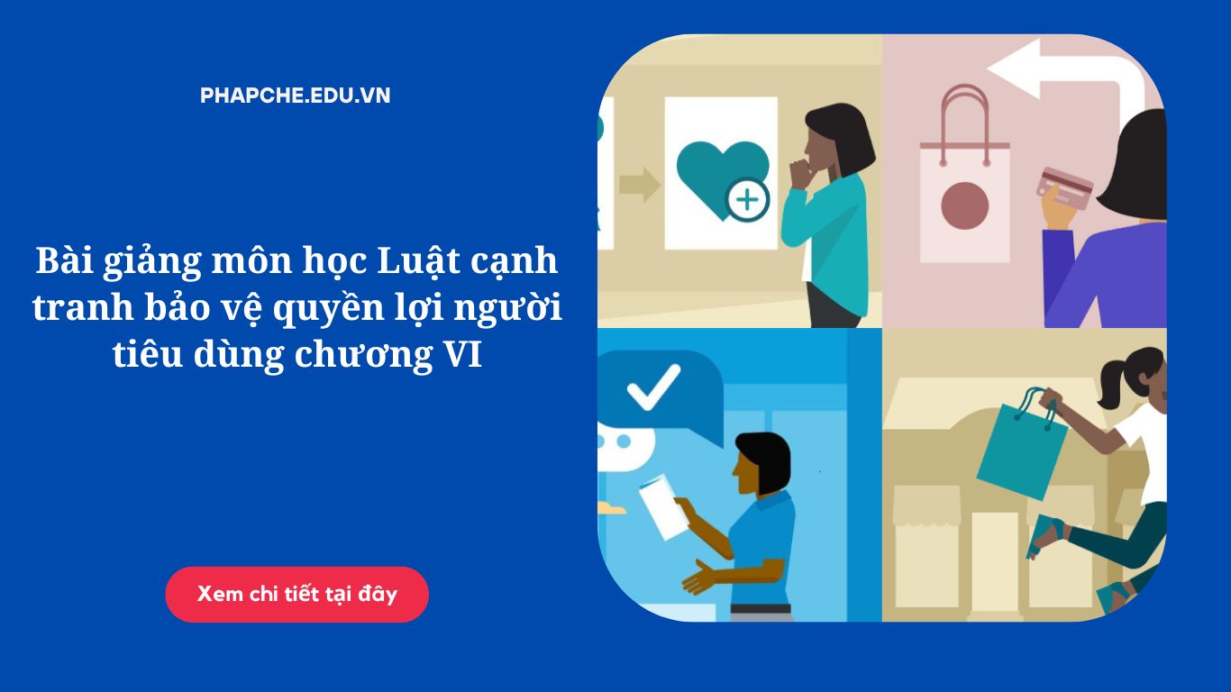 Bài giảng môn học Luật cạnh tranh bảo vệ quyền lợi người tiêu dùng chương VI