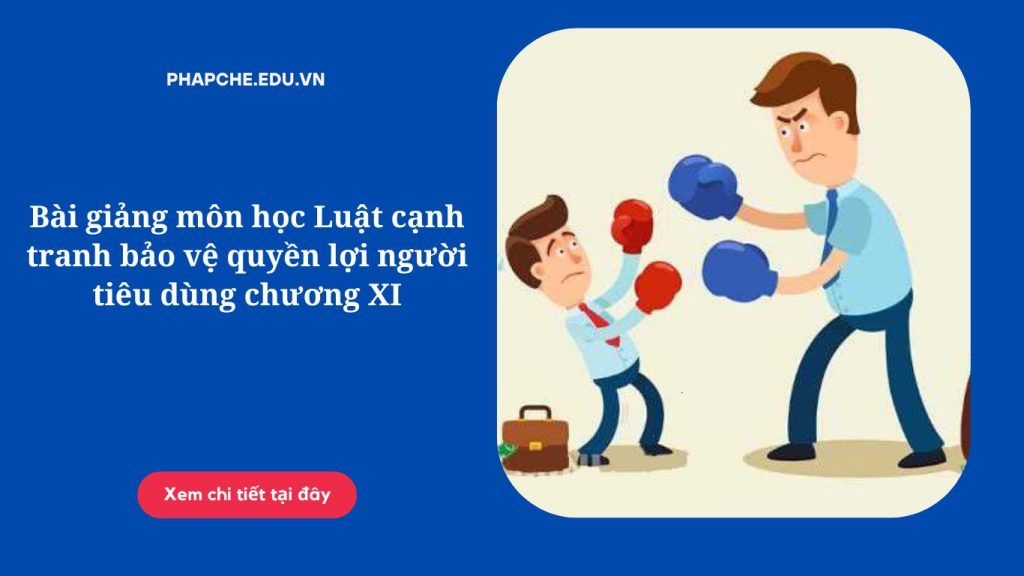 Bài giảng môn học Luật cạnh tranh bảo vệ quyền lợi người tiêu dùng chương XI