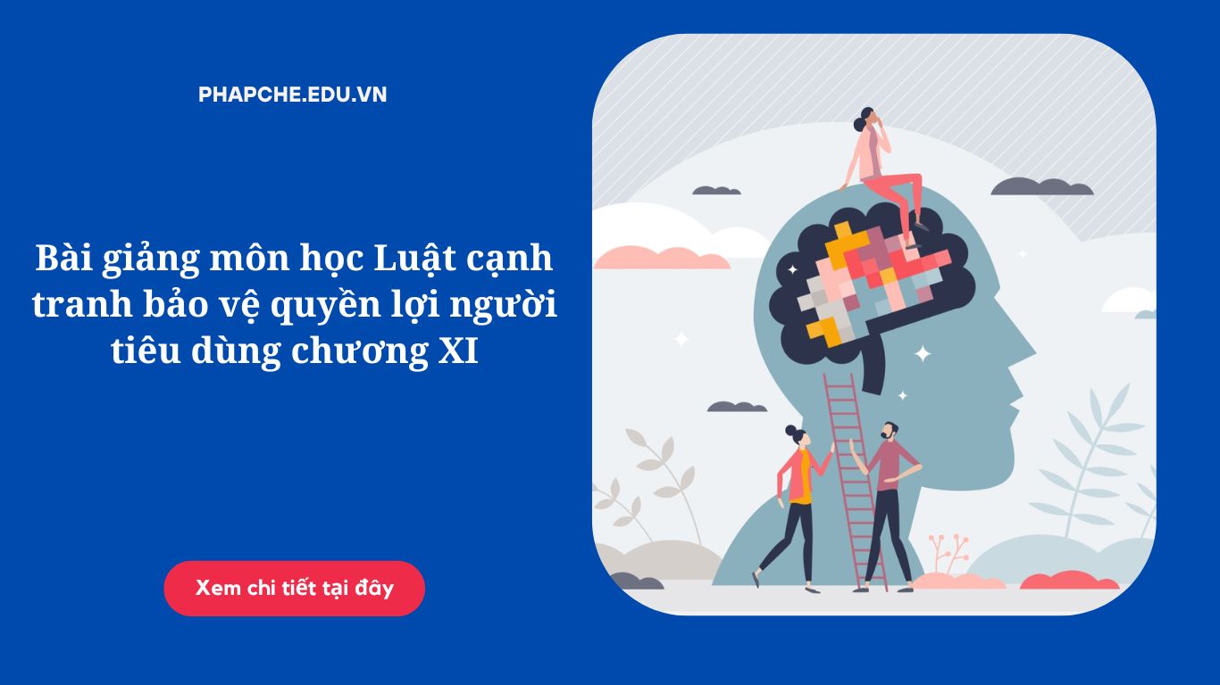 Bài giảng môn học Luật cạnh tranh bảo vệ quyền lợi người tiêu dùng chương XI