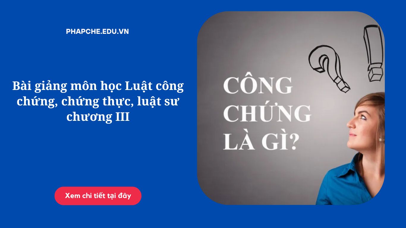 Bài giảng môn học Luật công chứng, chứng thực, luật sư chương III