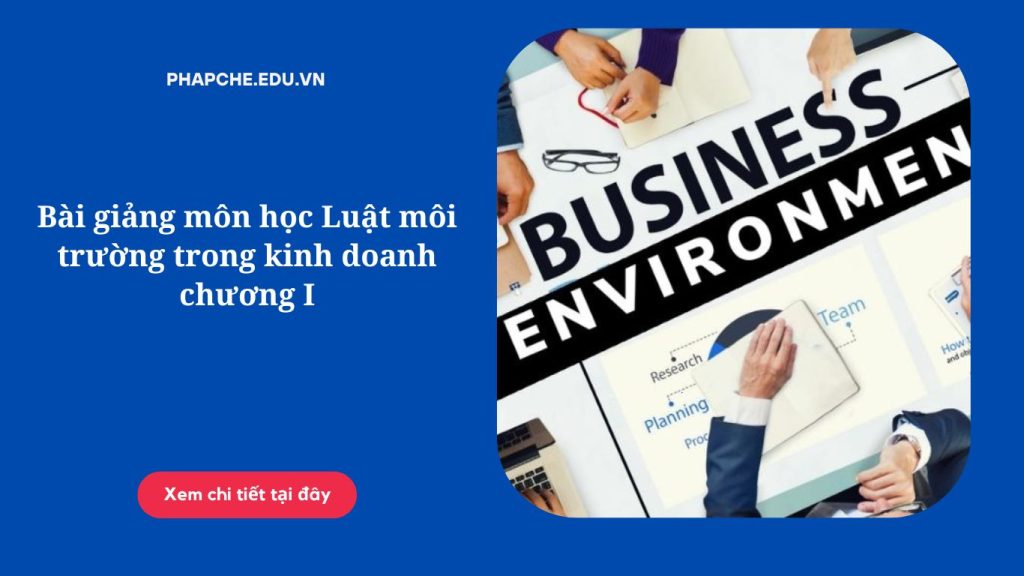 Bài giảng môn học Luật môi trường trong kinh doanh chương I