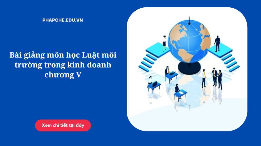 Bài giảng môn học Luật môi trường trong kinh doanh chương V