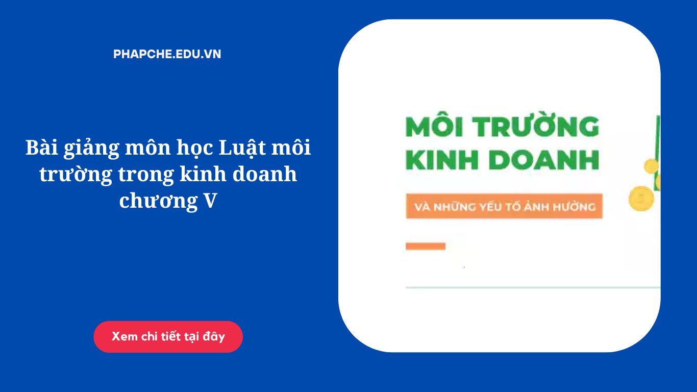 Bài giảng môn học Luật môi trường trong kinh doanh chương V