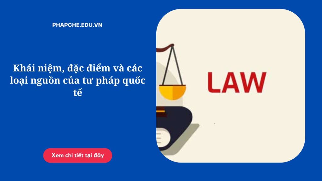 Khái niệm, đặc điểm và các loại nguồn của tư pháp quốc tế