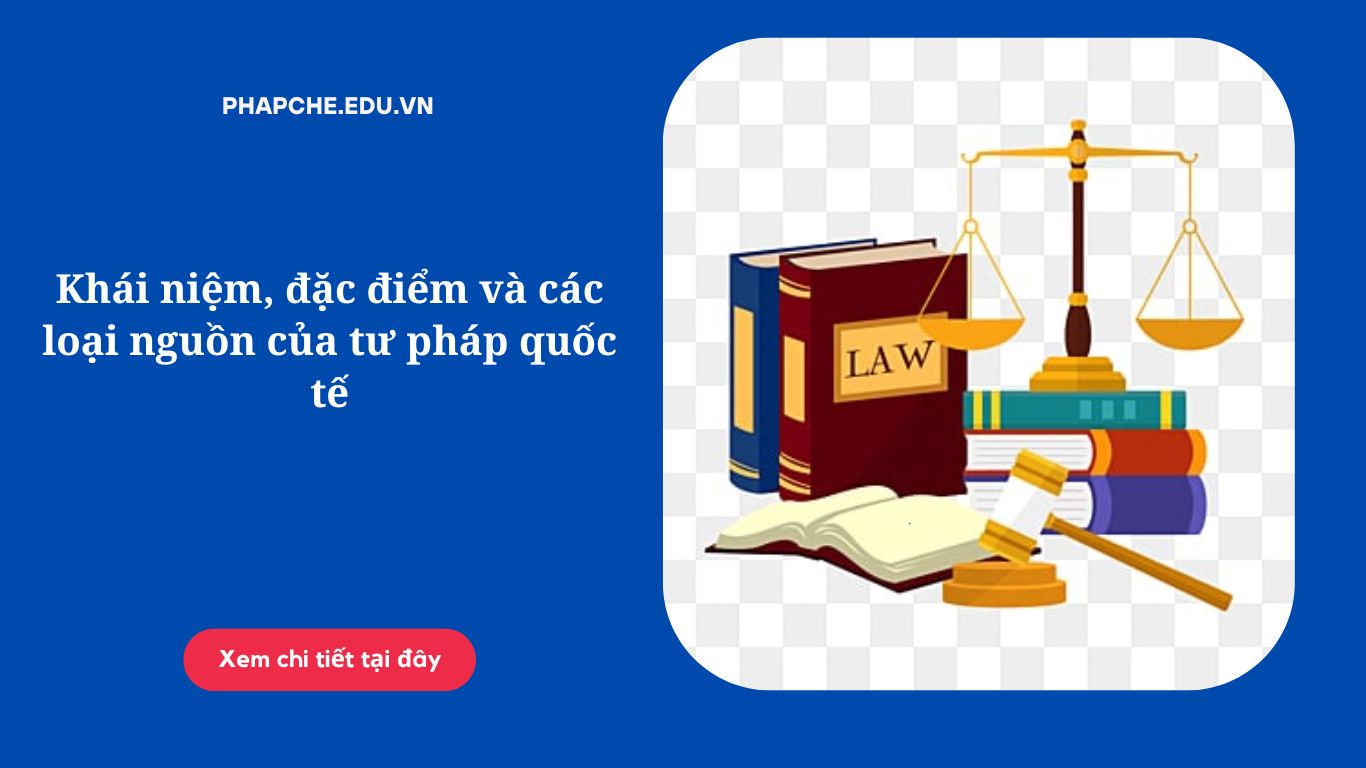 Khái niệm, đặc điểm và các loại nguồn của tư pháp quốc tế