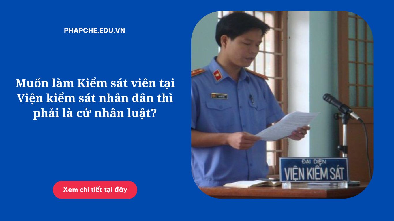 Muốn làm Kiểm sát viên tại Viện kiểm sát nhân dân thì phải là cử nhân luật