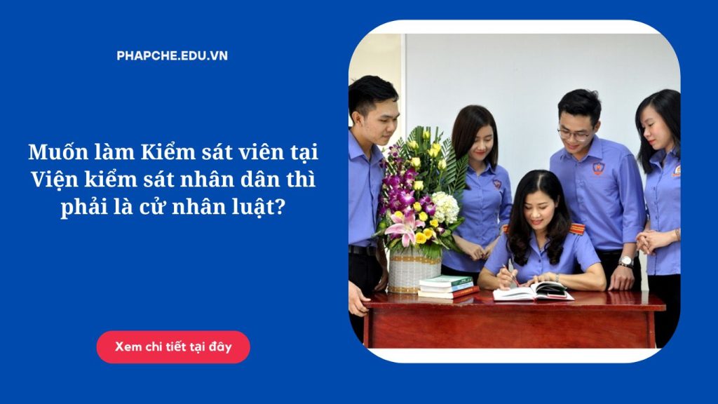 Muốn làm Kiểm sát viên tại Viện kiểm sát nhân dân thì phải là cử nhân luật