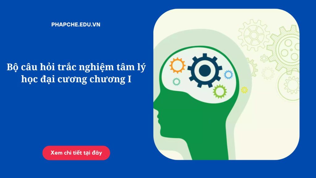 Bộ câu hỏi trắc nghiệm tâm lý học đại cương chương II