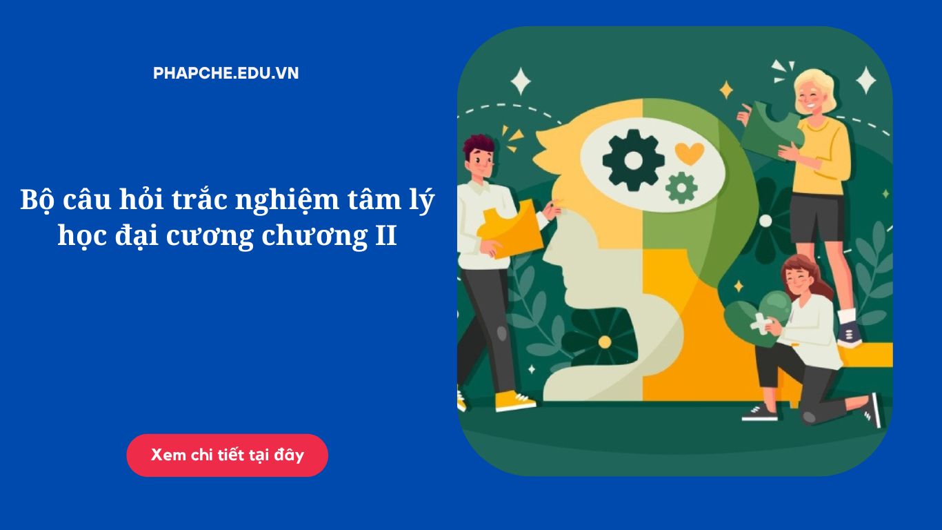 Bộ câu hỏi trắc nghiệm tâm lý học đại cương chương II