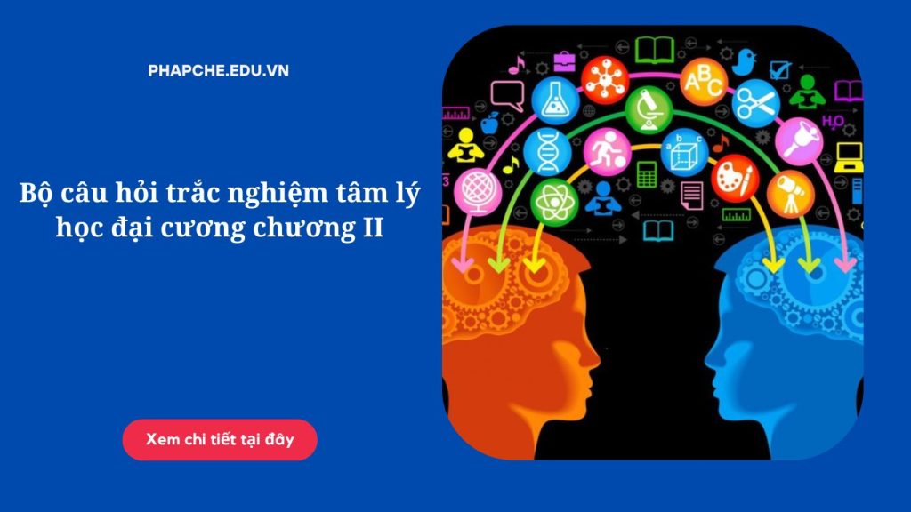 Bộ câu hỏi trắc nghiệm tâm lý học đại cương chương II