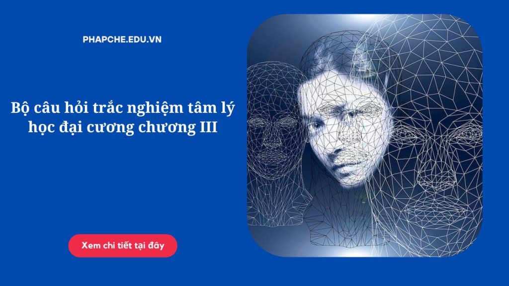 Bộ câu hỏi trắc nghiệm tâm lý học đại cương chương III