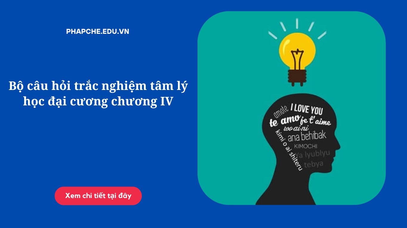 Bộ câu hỏi trắc nghiệm tâm lý học đại cương chương IV