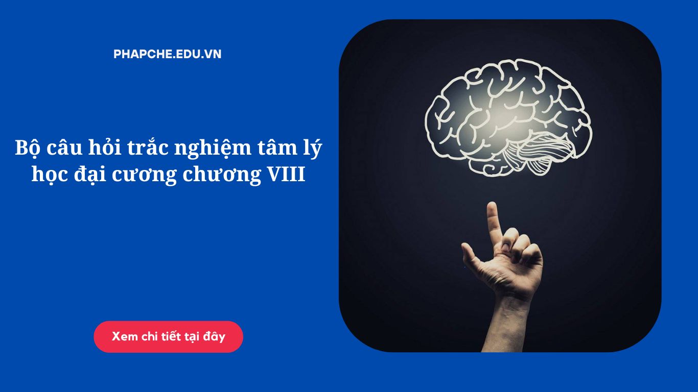 Bộ câu hỏi trắc nghiệm tâm lý học đại cương chương VIII