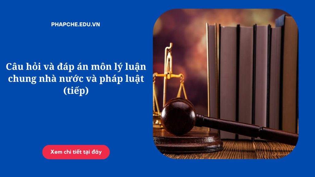 Câu hỏi và đáp án môn lý luận chung nhà nước và pháp luật (tiếp)