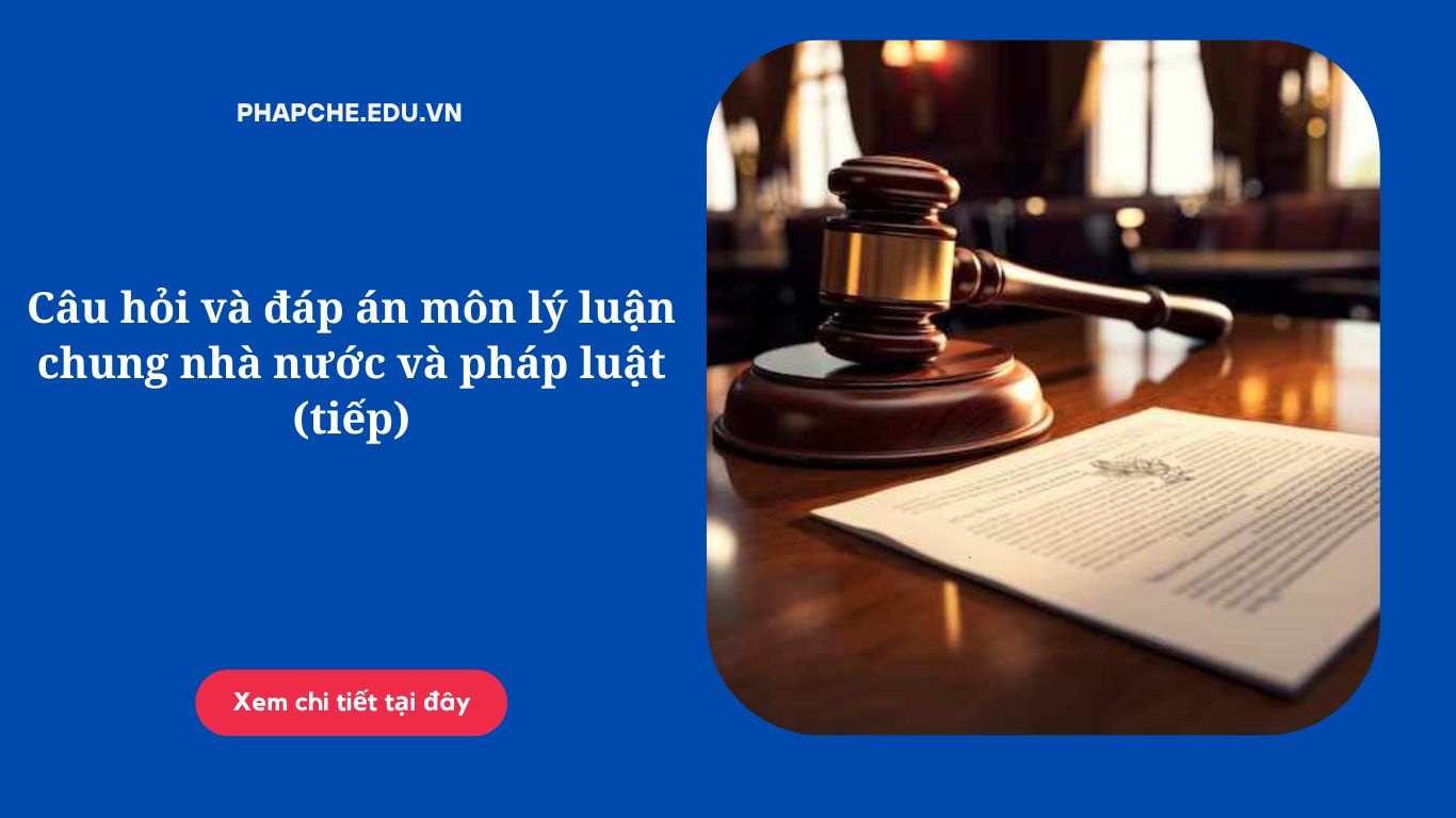 Câu hỏi và đáp án môn lý luận chung nhà nước và pháp luật (tiếp)