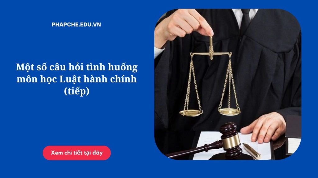 Một số câu hỏi tình huống môn học Luật hành chính (tiếp)