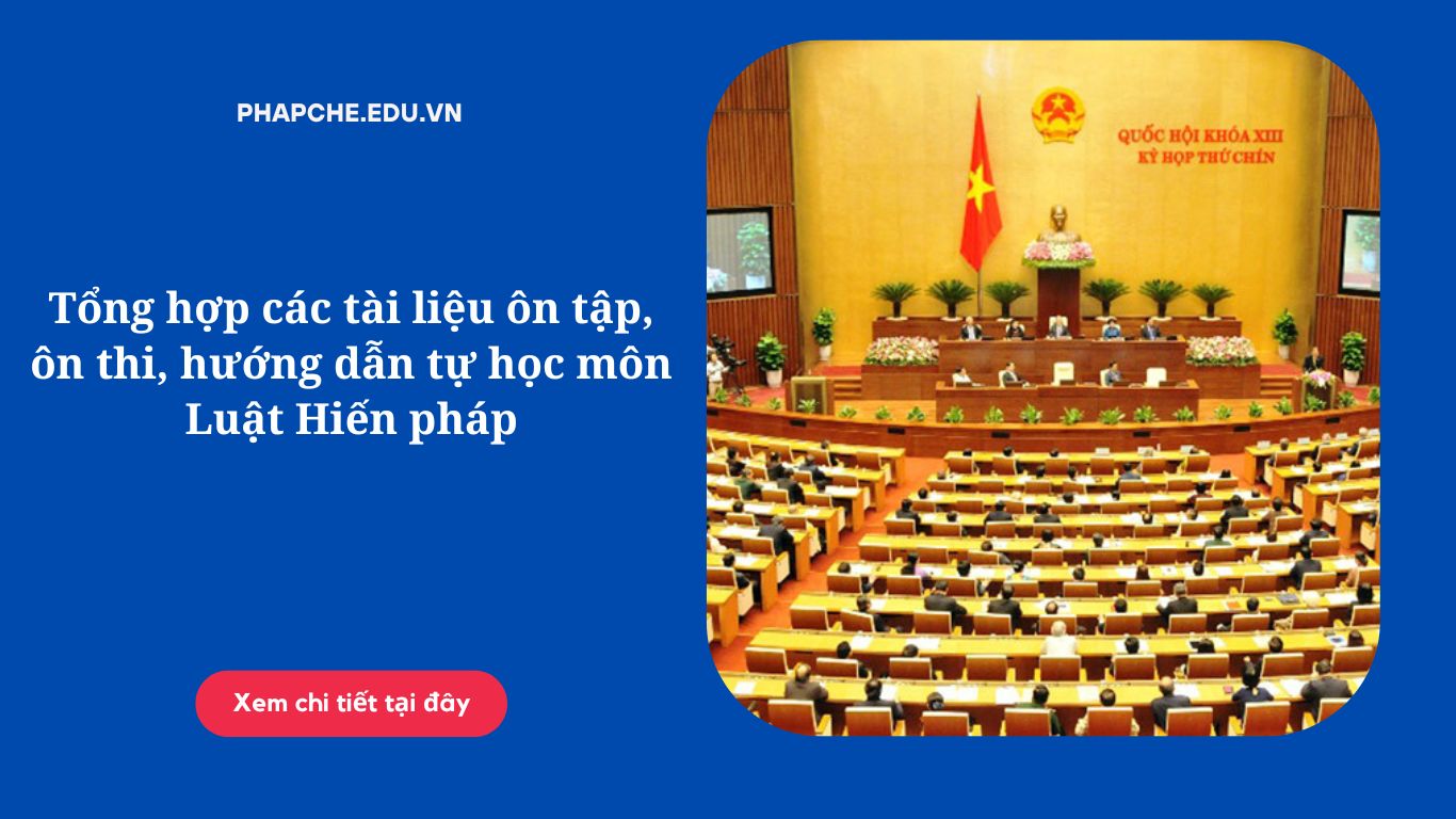 Tổng hợp các tài liệu ôn tập, ôn thi, hướng dẫn tự học môn Luật Hiến pháp