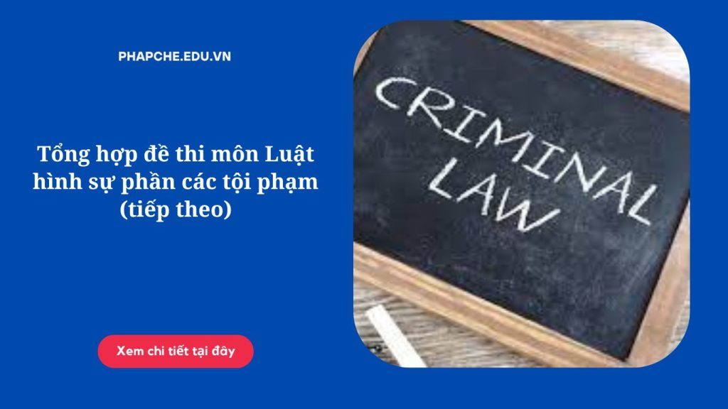 Tổng hợp đề thi môn Luật hình sự phần các tội phạm (phần tiếp)