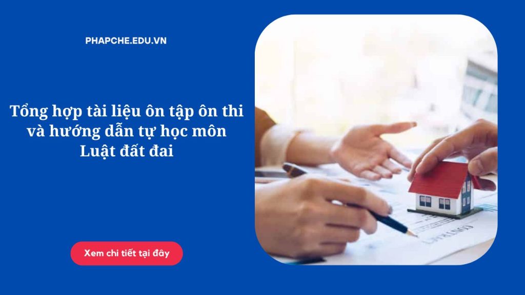 Tổng hợp tài liệu ôn tập ôn thi và hướng dẫn tự học môn Luật đất đai