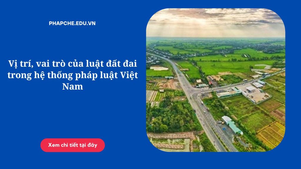 Vị trí, vai trò của luật đất đai trong hệ thống pháp luật Việt Nam