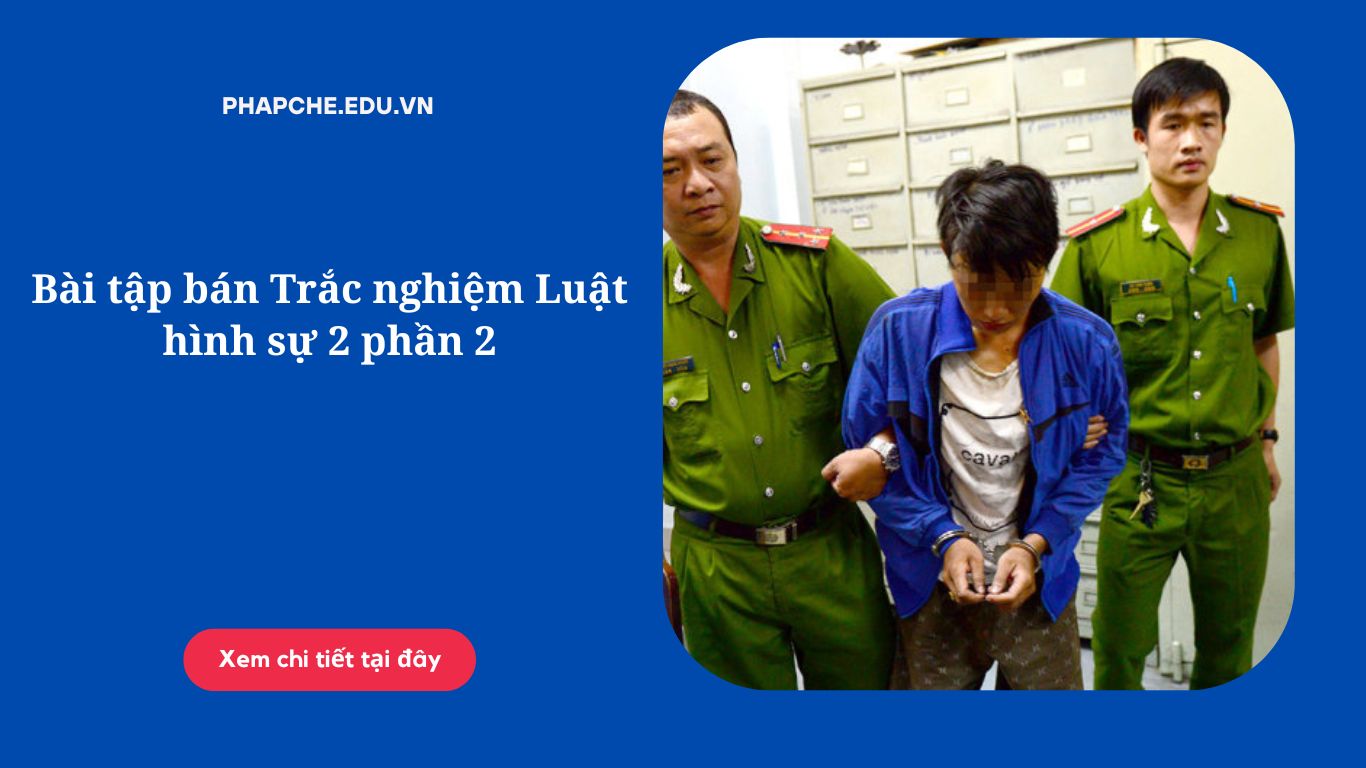 Bài tập bán Trắc nghiệm Luật hình sự 2 phần 2