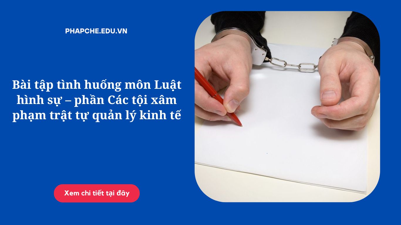 Bài tập tình huống môn Luật hình sự – phần Các tội xâm phạm trật tự quản lý kinh tế