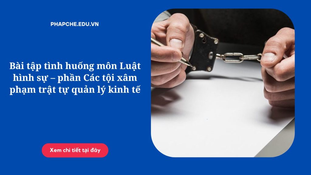 Bài tập tình huống môn Luật hình sự – phần Các tội xâm phạm trật tự quản lý kinh tế