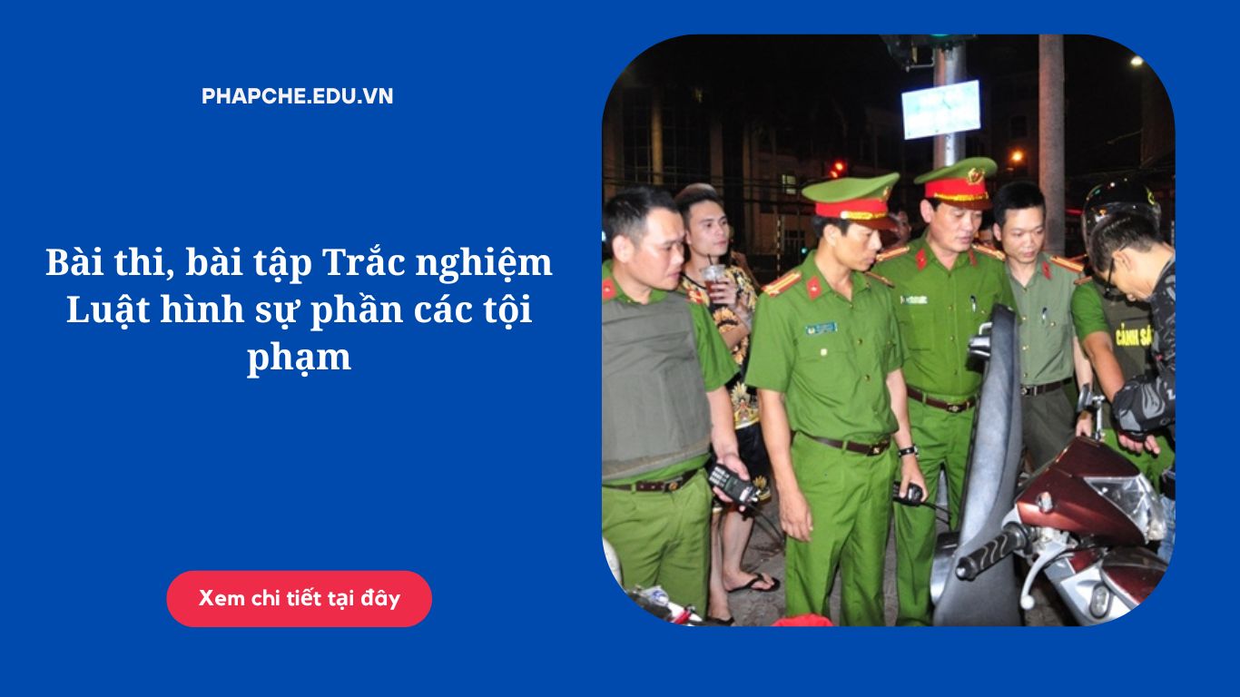 Bài thi, bài tập Trắc nghiệm Luật hình sự phần các tội phạm