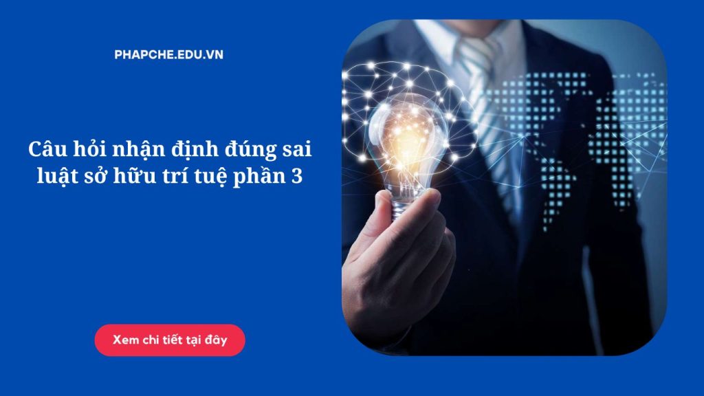 Câu hỏi nhận định đúng sai luật sở hữu trí tuệ phần 3